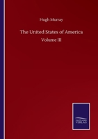 The United States of America: Their History from the Earliest Period; Their Industry, Commerce, Banking Transactions, and National Works; Their Institutions and Character, Political, Social, and Liter 9353805287 Book Cover