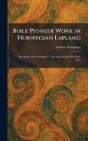 Bible Pioneer Work in Norwegian Lapland: "The Home of the Reindeer" "The Land of the Mid-Night Sun" 1025300300 Book Cover