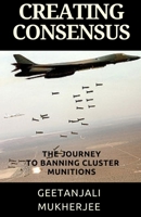 Creating Consensus: The Journey Towards Banning Cluster Munitions 1517069971 Book Cover