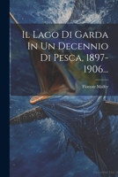 Il Lago Di Garda In Un Decennio Di Pesca, 1897-1906... 1021296333 Book Cover