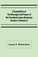 A Compilation of the Messages and Papers of the Presidents Section 4 (Volume V) James Buchanan 9355892624 Book Cover