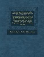 Les Voyages Et Aventures Du Capitaine Robert Boyle;: Ou L'On Trouve L'Histoire de Madamoiselle Villars, Avec Qui Il Se Sauva de Barbarie; Celle D'Un Esclave Italien, & Celle de Dom Pedro Aquilo, Qui F 0274846020 Book Cover