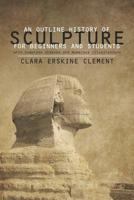 An Outline History of Sculpture for Beginners and Students: With Complete Indexes and Numerous Illustrations 1016474571 Book Cover
