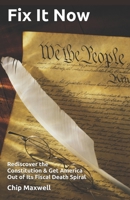 Fix It Now: Rediscover the Constitution & Get America Out of Its Fiscal Death Spiral 1475183224 Book Cover