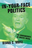 In-Your-Face Politics: The Consequences of Uncivil Media 0691165114 Book Cover