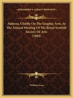 Address, Chiefly On The Graphic Arts, At The Annual Meeting Of The Royal Scottish Society Of Arts 143676050X Book Cover
