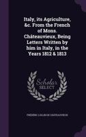Italy, Its Agriculture, &C. from the French of Mons. Chateauvieux, Being Letters Written by Him in Italy, in the Years 1812 & 1813 1177313308 Book Cover