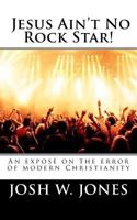 Jesus Ain't No Rock Star!: An exposé on the error of modern Christianity 1977738885 Book Cover