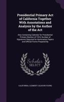 Presidential Primary Act of California Together With Annotations and Analysis by the Author of the Act: Also Containing Calendar for Presidential Prim 1356979041 Book Cover