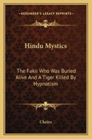Hindu Mystics: The Fakir Who Was Buried Alive And A Tiger Killed By Hypnotism 1425362958 Book Cover