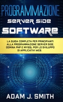 Programmazione Server Side Software: La guida completa per principianti alla programmazione server side. Domina PHP e MYSQL per lo sviluppo di applicativi web. B08Y3XFS5V Book Cover