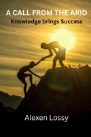 A CALL FROM THE ARID: Knowledge brings Success B0BJYD5348 Book Cover