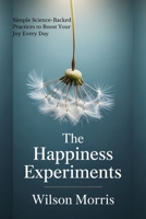 The Happiness Experiments: Simple Science-Backed Practices to Boost Your Joy Every Day (Self help guide) B0FJ6WTW88 Book Cover