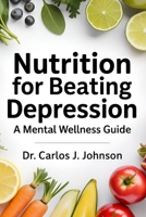 Nutrition For Beating Depression: A Mental Wellness Guide B0D67D9HPX Book Cover