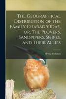 The geographical distribution of the family Charadriidae, or, The plovers, sandpipers, snipes, and their allies 1014153697 Book Cover