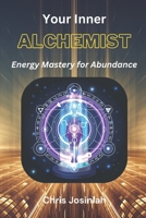 Your Inner Alchemist: Energy Mastery for Abundance: Practical Mentalism, Self-Discipline, and Daily Habits to Boost Energy B0DZX8BJ9Q Book Cover