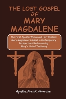 The Lost Gospel of Mary Magdalene: The First Apostle Woman and Her Wisdom: Mary Magdalene's Gospel in Contemporary Perspectives, Rediscovering Mary's Untold Testimony B0CTY3LG5P Book Cover