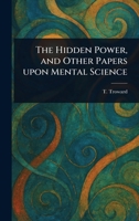 The Hidden Power, and Other Papers Upon Mental Science 1023094355 Book Cover