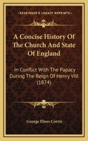 A Concise History Of The Church And State Of England: In Conflict With The Papacy During The Reign Of Henry VIII 1436722802 Book Cover