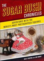 The Sugar Bush Chronicles: Adventures with the World's Most Photographed Squirrel 1454914661 Book Cover