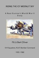 Riding The Icy Moonlit Sky. A Rear Gunner's World War II Diary: Flt Lt Bert Oliver, 514 Squadron, R.A.F. Bomber Command 1366081242 Book Cover