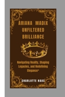 ARIANA MADIX UNFILTERED BRILLIANCE: Navigating Reality, Shaping Legacies, and Redefining Elegance* B0CPDQLGLM Book Cover