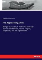 The Approaching Crisis: Being a Review of Dr. Bushnell's Course of Lectures on the Bible, Nature, Religion, Skepticism, and the Supernatural .. 1174995637 Book Cover