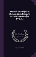 Memoir Of Benjamin Bishop: With Extracts From His Letters 1104242052 Book Cover