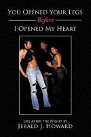 You Opened Your Legs Before I Opened My Heart: Life After the Night 1452069662 Book Cover