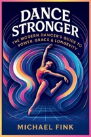 DANCE STRONGER: The Modern Dancer’s Guide to Power, Grace & Longevity B0FJXHZX1D Book Cover