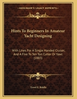 Hints To Beginners In Amateur Yacht Designing: With Lines For A Single Handed Cruiser, And A 5 To 10 Ton Cutter Or Yawl 1021595918 Book Cover