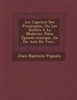 Les Caprices Des Proserpine, Ou Les Enfers � La Moderne: Pi�ce �pisodi-Comique, En Un Acte En Vers... 1249953278 Book Cover