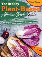 The Healthy Plant-Based Alkaline Diet Guide: for Weight Loss and a Better Life - Detox your Body for a Toxin-Free Lifestyle. Includes Product List and Easy Recipes 1801128308 Book Cover