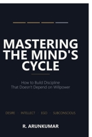 MASTERING THE MIND'S CYCLE: How to Build Discipline That Doesn't Depend on Willpower B0HFZF16PM Book Cover