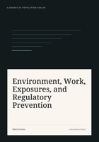 Environment, Work, Exposures, and Regulatory Prevention (Elements of Population Health) B0HDSRVB9Y Book Cover