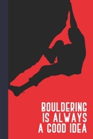 Bouldering Is Always A Good Idea: Great Fun Gift For Sport, Rock, Traditional Climbing & Bouldering Lovers & Free Solo Climbers 1677738529 Book Cover