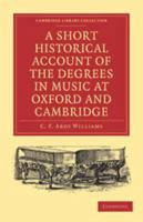 A Short Historical Account of the Degrees in Music at Oxford and Cambridge: With a Chronological List of Graduates in That Faculty from the Year 1463 110800184X Book Cover