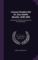 Corona F�nebre del Dr. Don Adolfo Murillo, 1838-1899: Publicada En El Primer Aniversario de Su Fallecimiento 1357649002 Book Cover