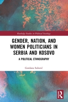 Gender, Nation and Women Politicians in Serbia and Kosovo: A Political Ethnography 1032045140 Book Cover