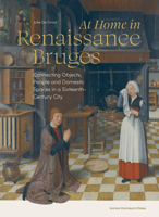 At Home in Renaissance Bruges: Connecting Objects, People and Domestic Spaces in a Sixteenth-Century City 9462703175 Book Cover