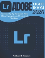 Adobe Lightroom 2026: From Beginner to Advanced: A Complete Step-by-Step Guide to Photo Editing, Organization, and Professional Workflows (Adobe Tools Mastery Series) B0GM7PPTPS Book Cover