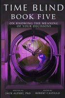 Time Blind Book 5: On Knowing the Meaning of Your Decisions B0F4N2NXZ8 Book Cover
