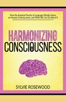 Harmonizing Consciousness: How the Acquired Faculty of Language Wreaks Havoc on Human Consciousness, a 1775250415 Book Cover