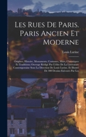 Les rues de Paris. Paris ancien et moderne; origines, histoire, monuments, costumes, murs, chroniques et traditions; ouvrage rédigé par l'élite de la ... 300 dessins exécutés par les B0BRP4VPPL Book Cover