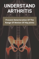 Understand Arthritis: Prevent Deterioration Of The Range Of Motion Of Hip Joints: Difference Between Osteoarthritis And Rheumatoid Arthritis B091WJHCQ9 Book Cover