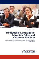 Institutional Language-in-Education Policy and Classroom Practices: A Case Study of Rwanda's Bilingual Policy in Higher Education 3848436469 Book Cover