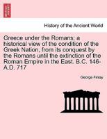 A History of Greece: Greece Under the Romans, B.C. 146-A.D. 716 1541189442 Book Cover