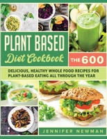 Plant-Based Diet Cookbook: The 600 Delicious, Healthy Whole Food Recipes For Plant-Based Eating All Through the Year 1990059260 Book Cover