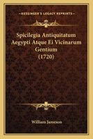 Spicilegia Antiquitatum Aegypti Atquae Ei Vicinarum Gentium... 1165945061 Book Cover