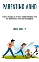 Parenting Adhd: Practical Strategies for Parenting and Disciplining Your Child (How to Be a Positive Parent to Grow Happy Child) 1990084265 Book Cover